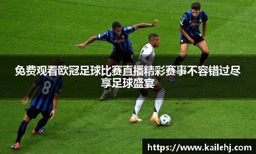免费观看欧冠足球比赛直播精彩赛事不容错过尽享足球盛宴